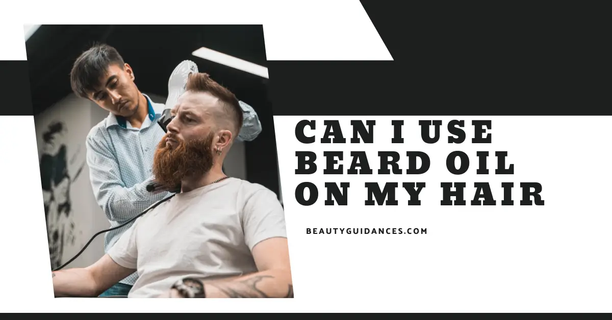 Can I Use Beard Oil On My Hair