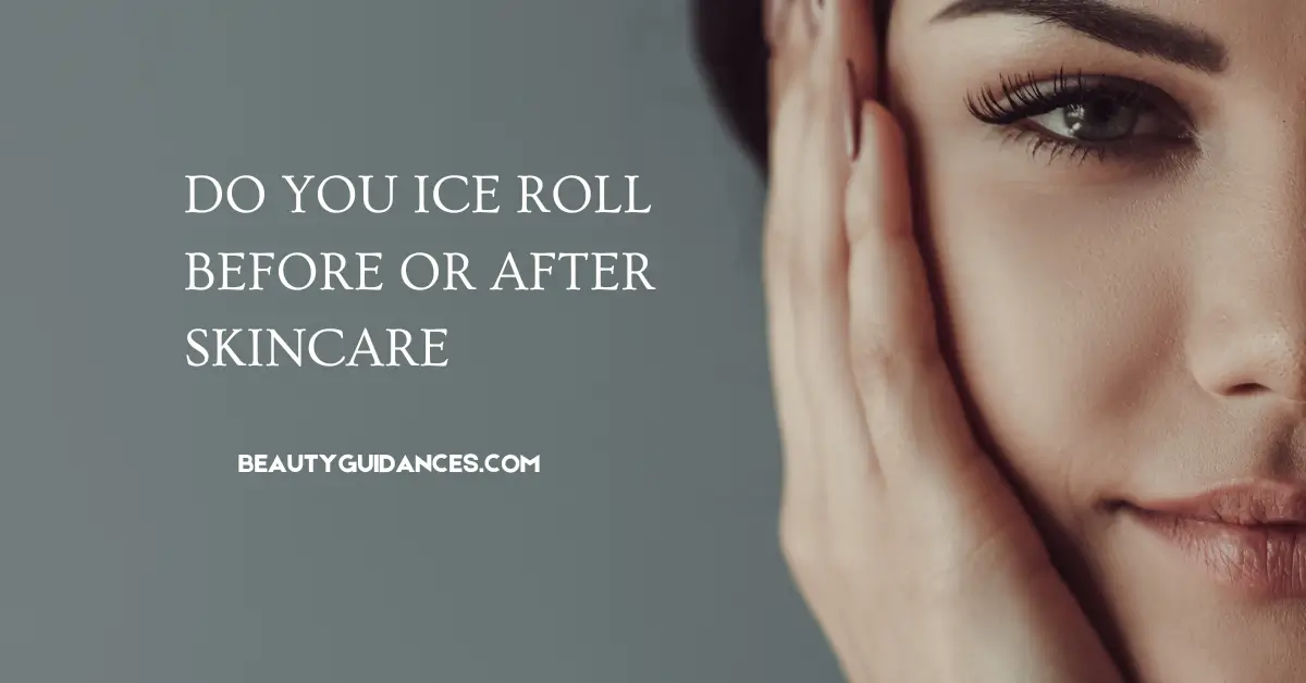 Do You Ice Roll Before or After Skincare